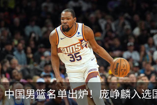 中国男篮名单出炉！庞峥麟入选国家队，他凭什么能挤掉程帅澎？