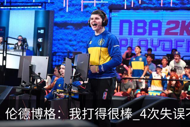 伦德博格：我打得很棒 4次失误不太好 记者：别担心失误 没人在意