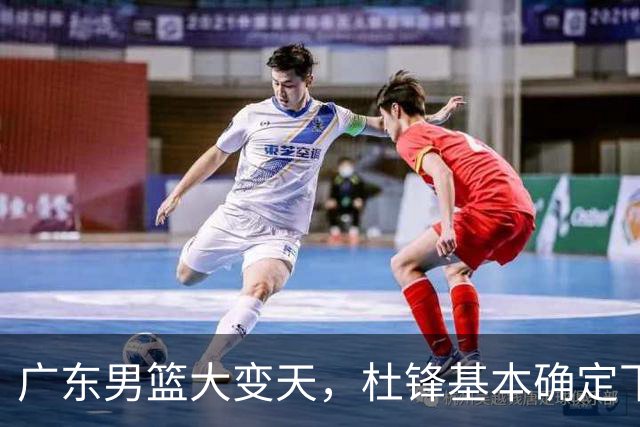 广东男篮大变天，杜锋基本确定下课，六大问题明显，球迷直呼“天亮了”！