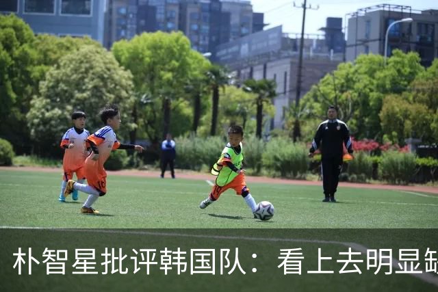 朴智星批评韩国队：看上去明显缺乏配合 球队到底想不想赢球？