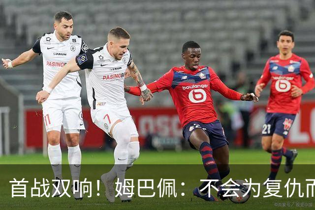 首战双响！姆巴佩：不会为复仇而踢球，若为回击批评我得踢到80岁